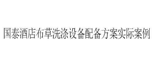 石家莊國泰酒店布草洗滌設(shè)備配備方案實(shí)際案例 石家莊國泰酒店布草洗滌設(shè)備配備方案實(shí)際案例